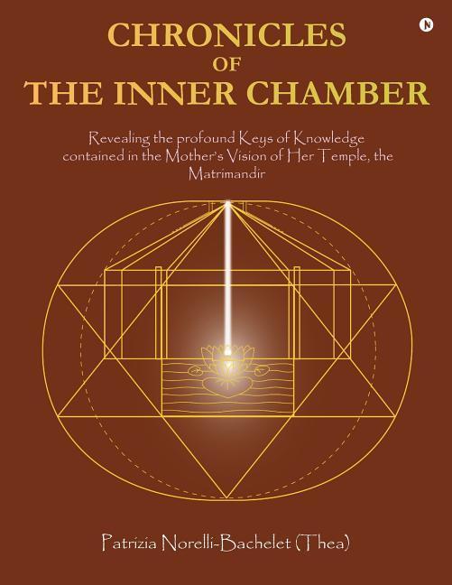Chronicles of the Inner Chamber: The profound keys of knowledge in the Mother‘s unique vision of the Matrimandir