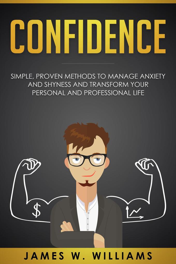 Confidence: Simple Proven Methods to Manage Anxiety and Shyness and Transform Your Personal and Professional Life