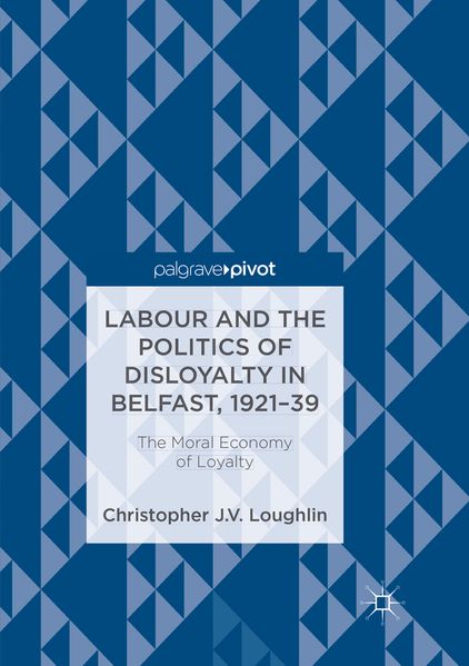 Labour and the Politics of Disloyalty in Belfast 1921-39