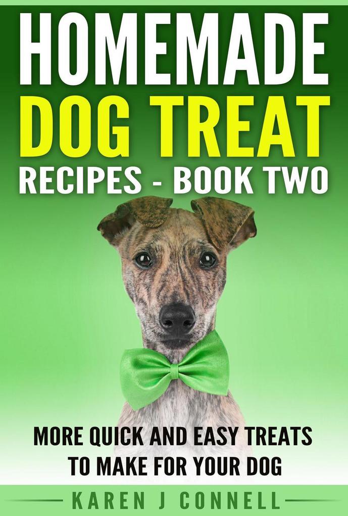 Homemade Dog Treat Recipes Book 2- More Quick and Easy Treats to Make for Your Dog