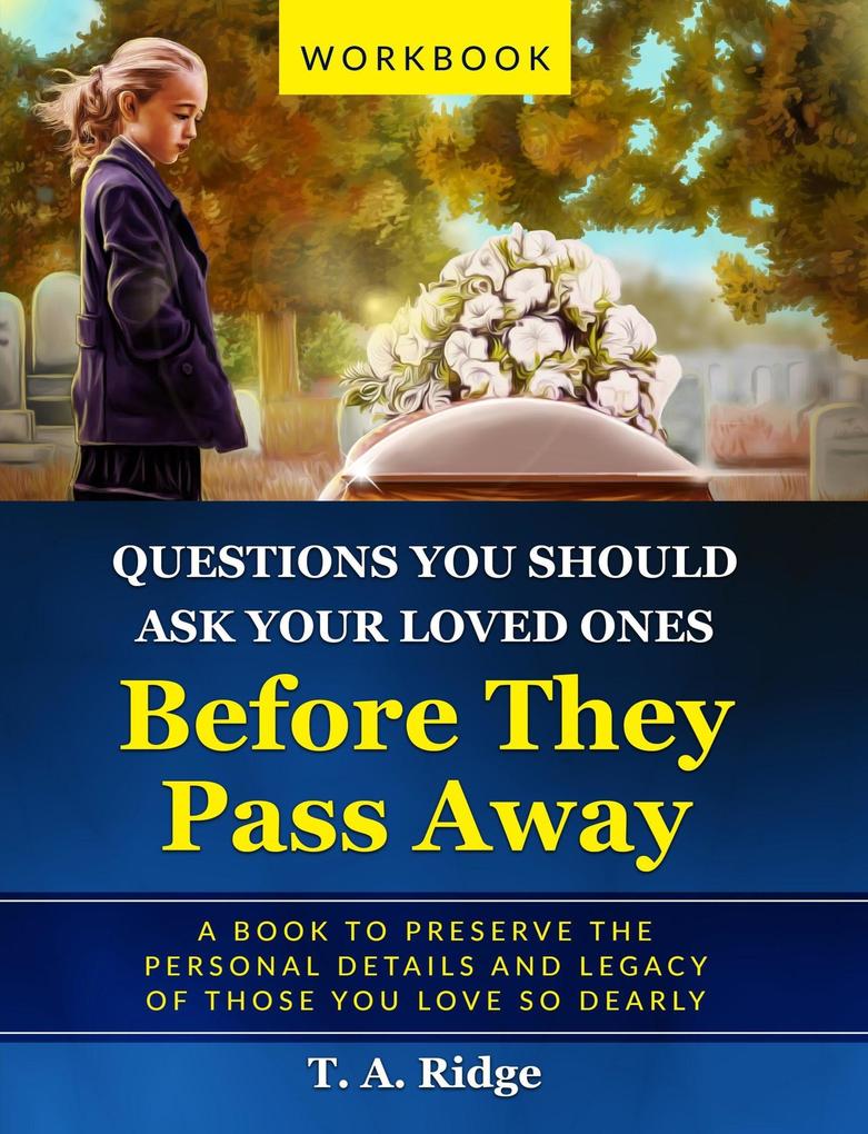 Questions You Should Ask Your Loved Ones Before They Pass Away (An Easy Workbook for Preserving the Legacy of Your Loved Ones)