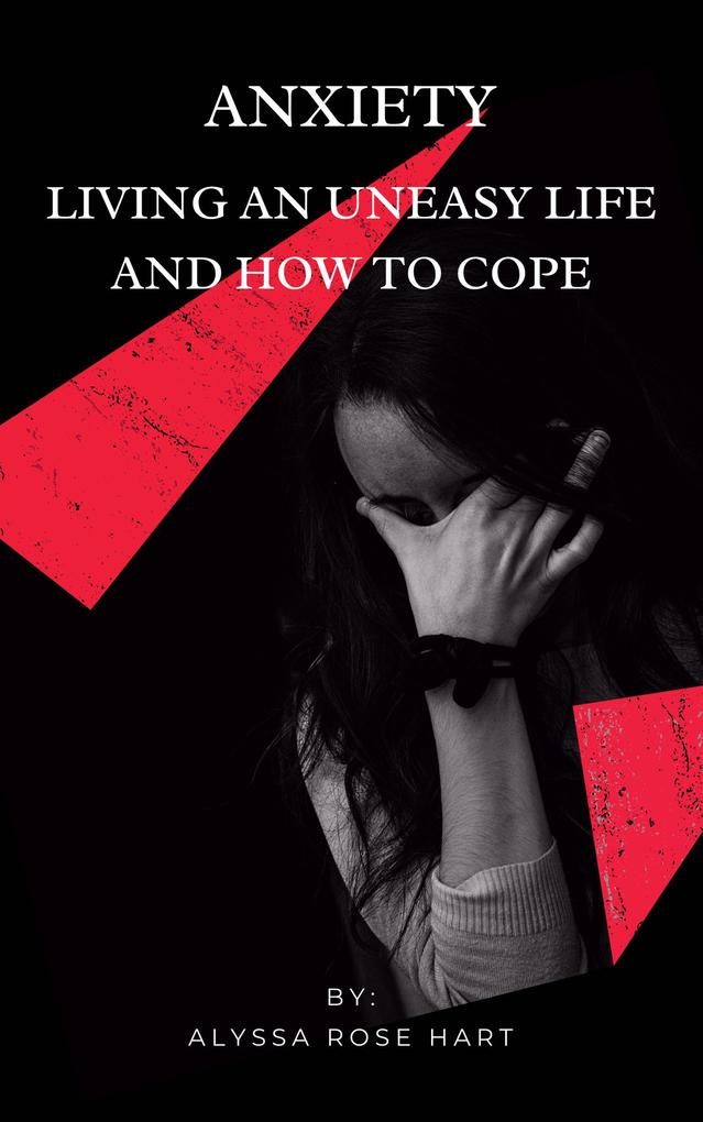 Anxiety: Living an Uneasy Life and How To Cope