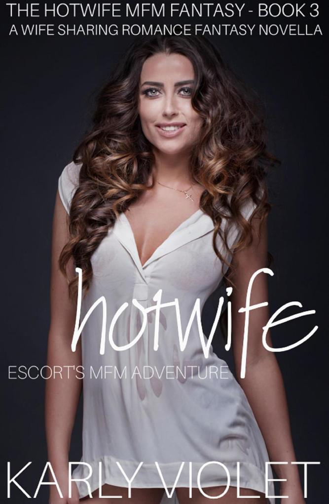 Hotwife Escort‘s MFM Adventure - A Wife Sharing Romance Fantasy Novella (The Hotwife MFM Fantasy #3)