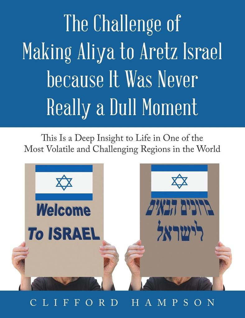 The Challenge of Making Aliya to Aretz Israel Because It Was Never Really a Dull Moment: This Is a Deep Insight to Life in One of the Most Volatile an