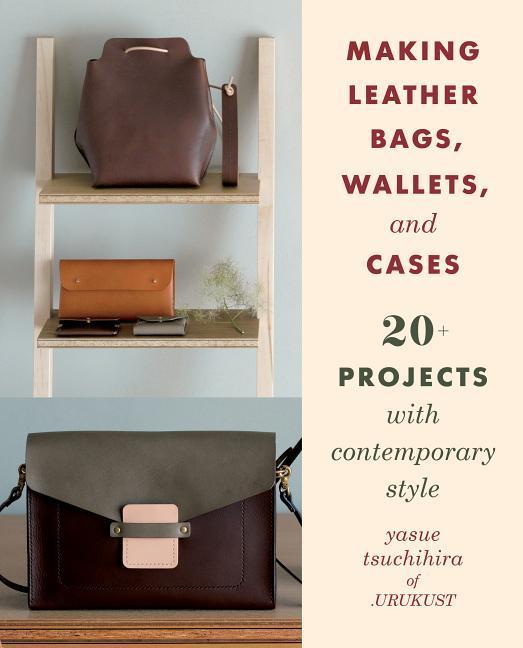 Making Leather Bags Wallets and Cases: 20+ Projects with Contemporary Style