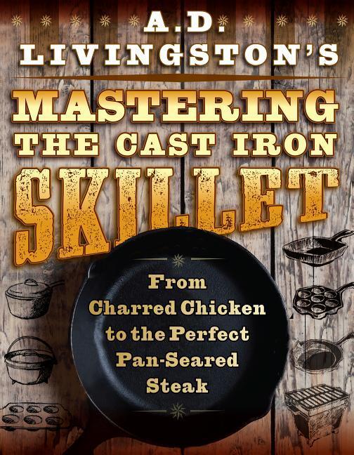 A. D. Livingston‘s Mastering the Cast-Iron Skillet
