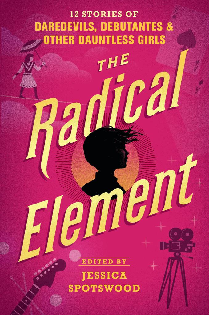 The Radical Element: 12 Stories of Daredevils Debutantes & Other Dauntless Girls