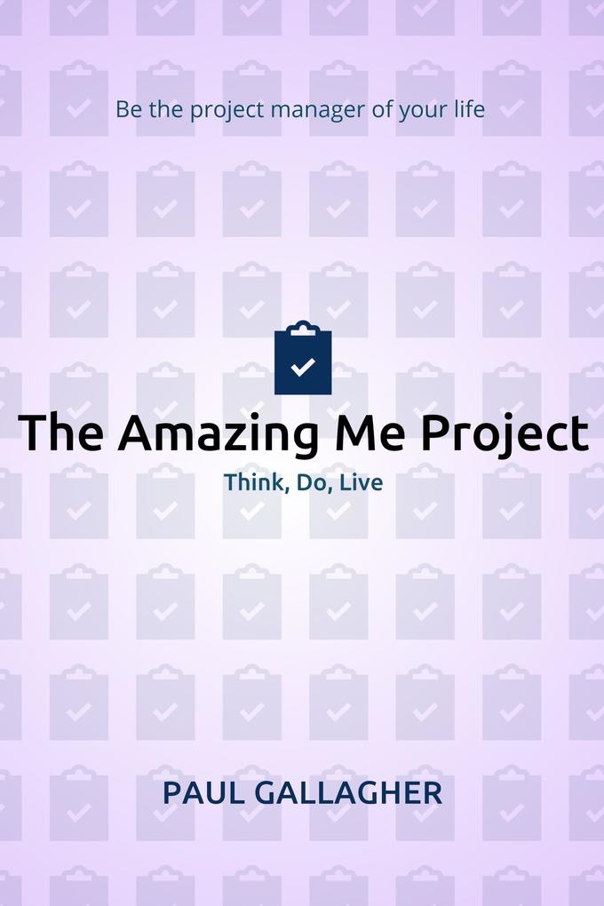 Amazing Me Project: Think Do Live: Be The Project Manager of Your Life