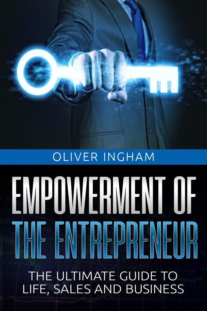 Empowerment Of The Entrepreneur: The Ultimate Guide To Life Sales And Business