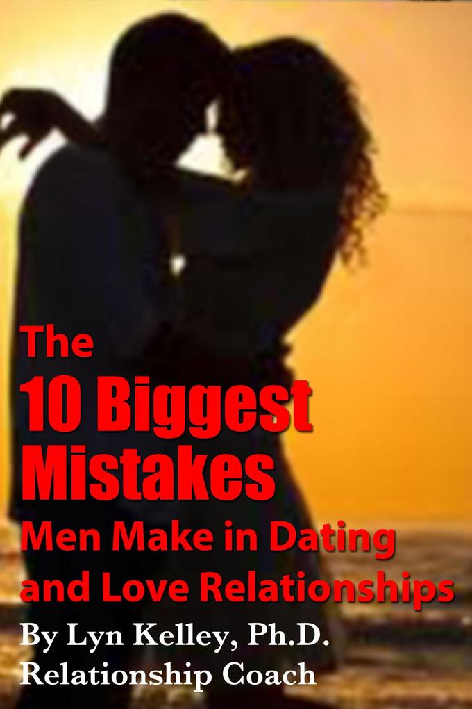 10 Biggest Mistakes Men Make in Dating and Love Relationships