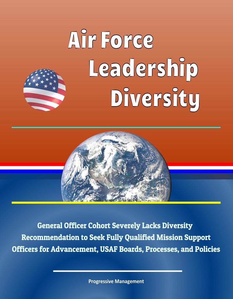 Air Force Leadership Diversity: General Officer Cohort Severely Lacks Diversity Recommendation to Seek Fully Qualified Mission Support Officers for Advancement USAF Boards Processes and Policies