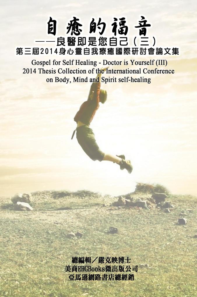 Gospel for Self Healing - Doctor is Yourself (III) : 2014 Thesis Collection of the International Conference on Body Mind and Spirit Self-healing