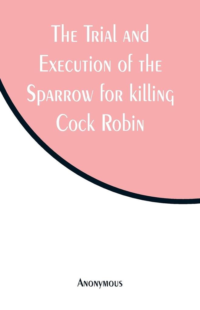 The Trial and Execution of the Sparrow for killing Cock Robin
