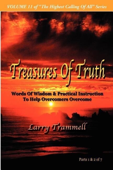 Volume 11: TREASURES OF TRUTH--Words Of Wisdom & Practical Instruction To Help Overcomers Overcome/ Parts 1 & 2 of 7