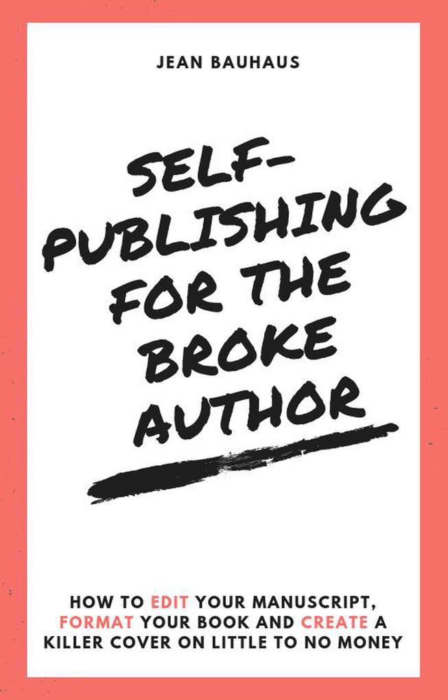 Self-Publishing for the Broke Author: How to Edit Your Manuscript Format Your Book and Create a Killer Cover on Little to No Money