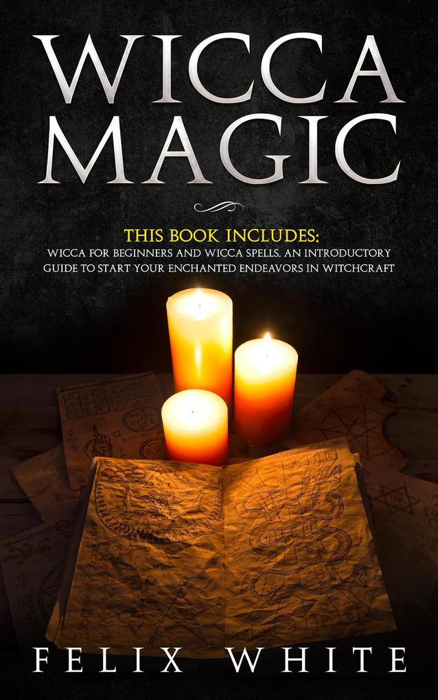 Wicca Magic: 2 Manuscripts - Wicca for Beginners and Wicca Spells. An introductory guide to start your Enchanted Endeavors in Witchcraft (The Wiccan Coven)
