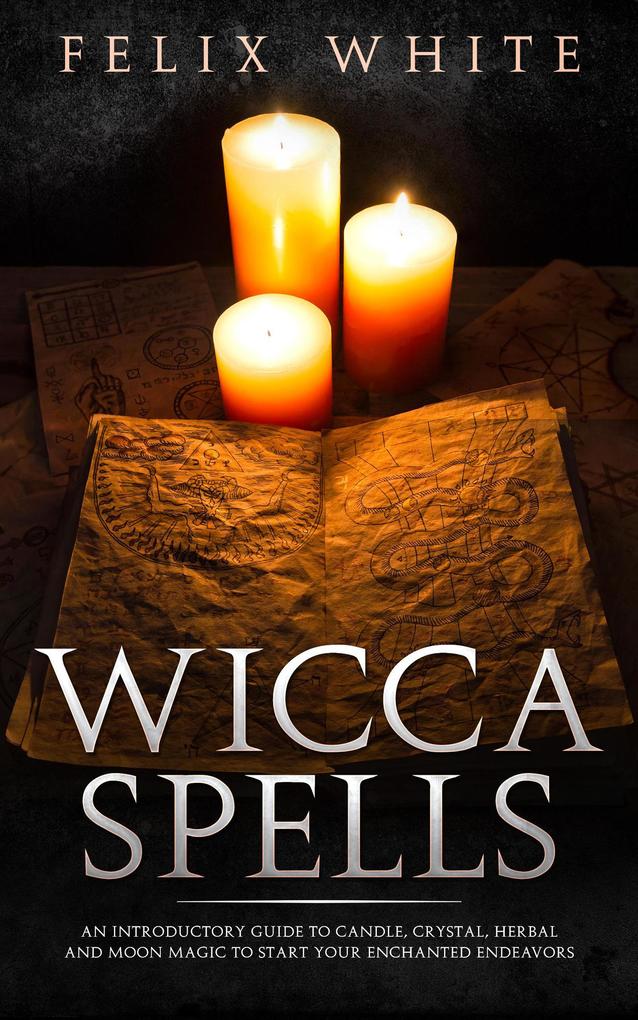 Wicca Spells: An Introductory Guide to Candle Crystal Herbal and Moon Magic to Start your Enchanted Endeavors (The Wiccan Coven)