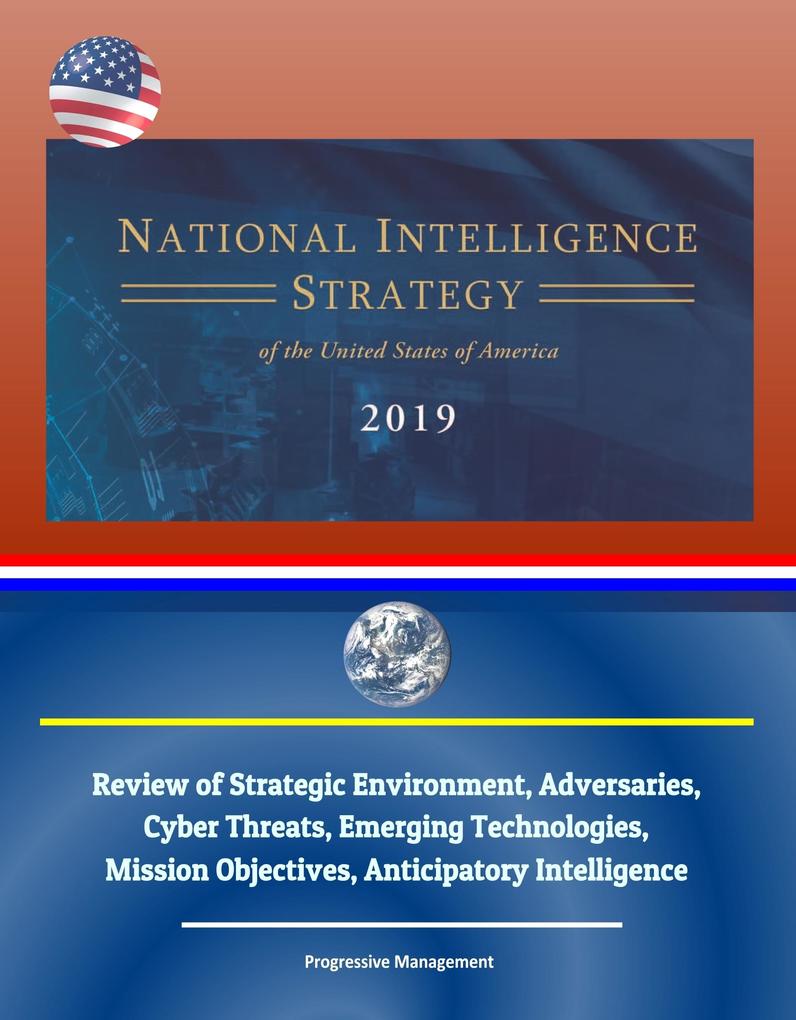 National Intelligence Strategy of the United States of America 2019: Review of Strategic Environment Adversaries Cyber Threats Emerging Technologies Mission Objectives Anticipatory Intelligence