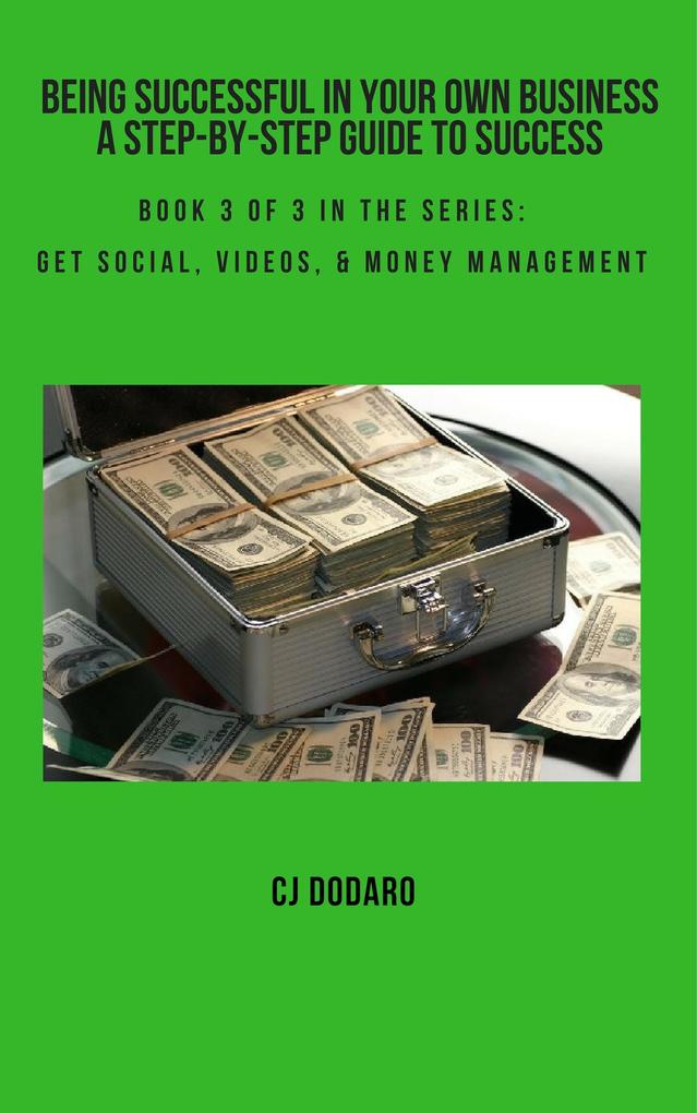 Being Successful in Your Own Business - A Step-by-Step Guide to Success - Book 3 of 3 in the Series: Get Social Videos & Money Management