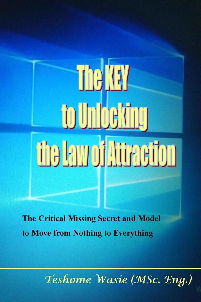 Key to Unlocking the Law of Attraction:The Critical Missing Secret and Model to Move from Nothing to Everything