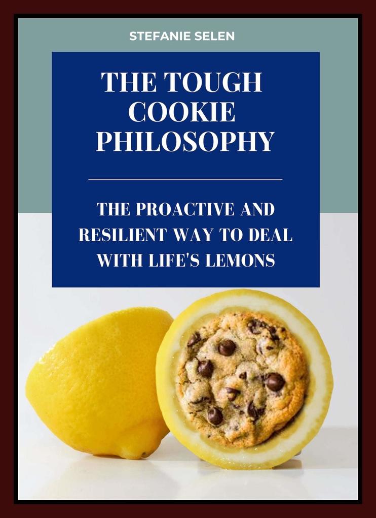 Tough Cookie Philosophy: The Proactive and Resilient Way to Deal with Life's Lemons