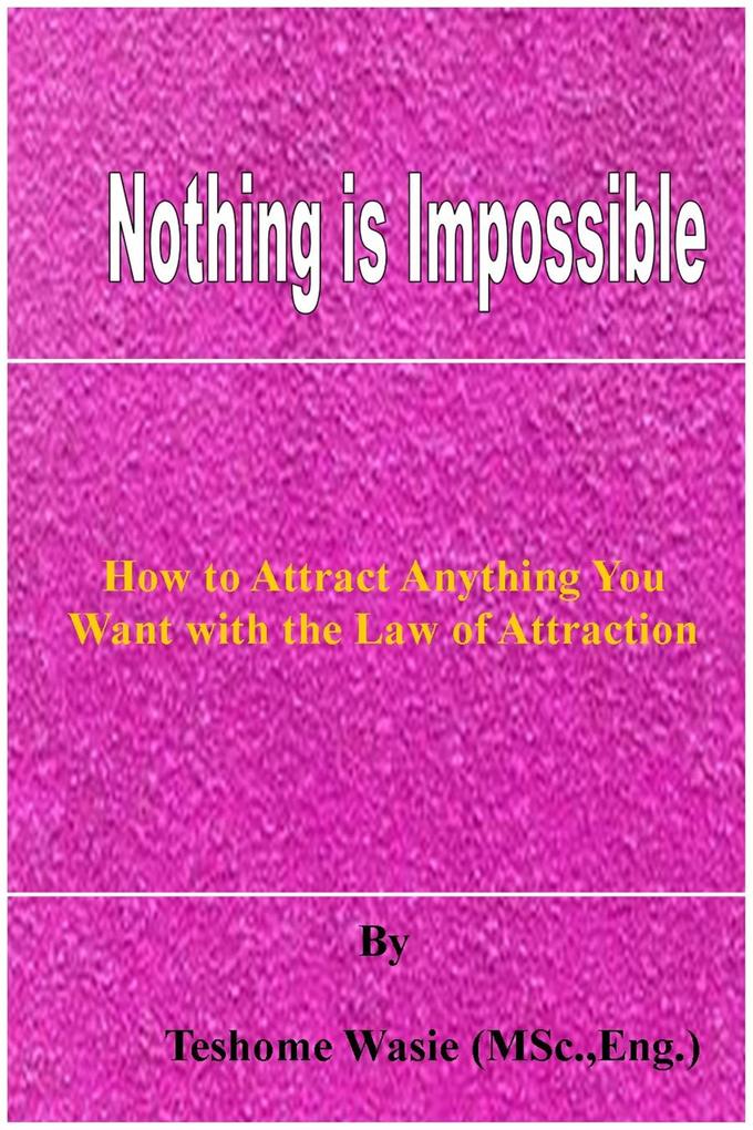 Nothing is Impossible: How to Attract Anything You Want with the Law of Attraction