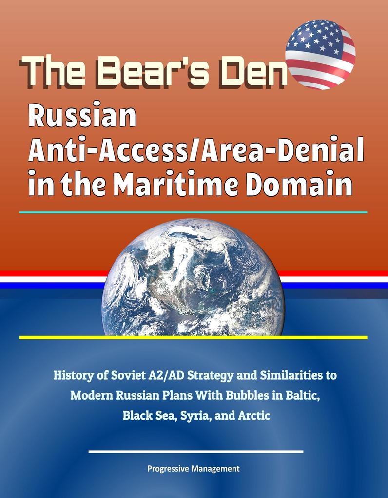 Bear‘s Den: Russian Anti-Access/Area-Denial in the Maritime Domain - History of Soviet A2/AD Strategy and Similarities to Modern Russian Plans With Bubbles in Baltic Black Sea Syria and Arctic