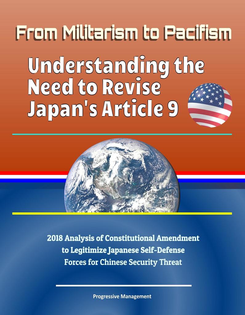 From Militarism to Pacifism: Understanding the Need to Revise Japan‘s Article 9 - 2018 Analysis of Constitutional Amendment to Legitimize Japanese Self-Defense Forces for Chinese Security Threat