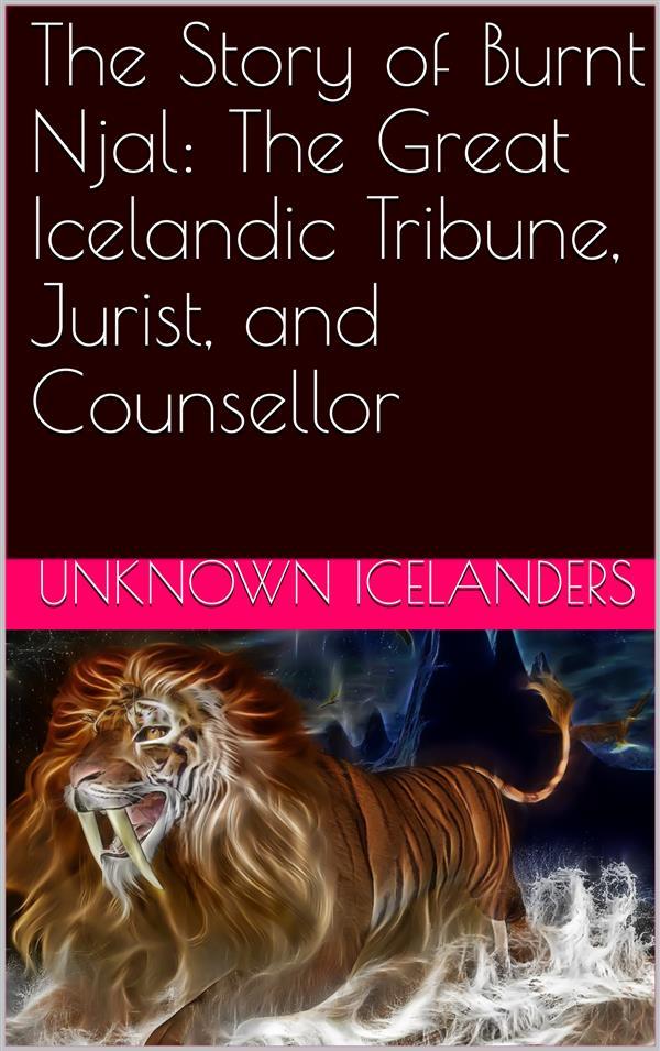 The Story of Burnt Njal: The Great Icelandic Tribune Jurist and Counsellor