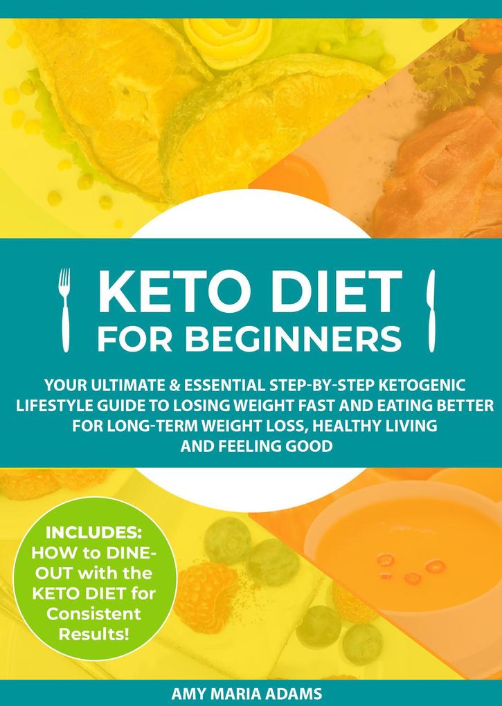 Keto Diet for Beginners: Your Ultimate & Essential Step-by-Step Ketogenic Lifestyle Guide to Losing Weight Fast and Eating Better for Long-Term Weight Loss Healthy Living and Feeling Good