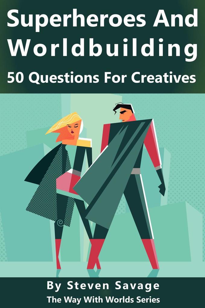 Superheroes and Worldbuilding: 50 Questions For Creatives (Way With Worlds #9)