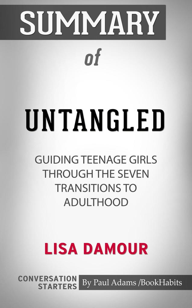 Summary of Untangled: Guiding Teenage Girls Through the Seven Transitions into Adulthood by Lisa Damour | Conversation Starters