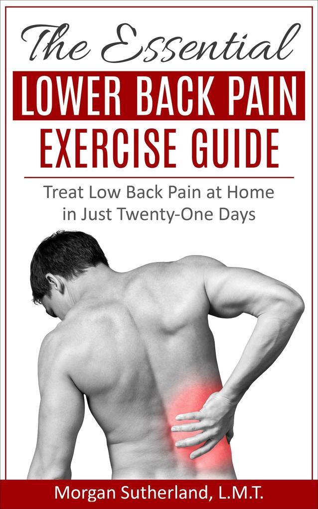 Essential Lower Back Pain Exercise Guide: Treat Low Back Pain at Home in Just Twenty-One Days