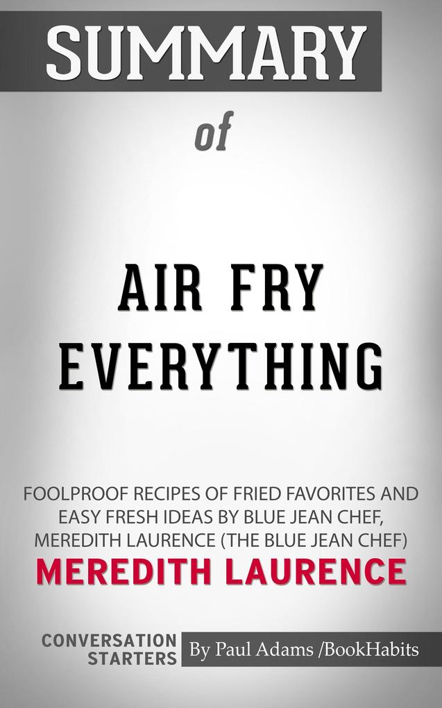 Summary of Air Fry Everything: Foolproof Recipes for Fried Favorites and Easy Fresh Ideas by Blue Jean Chef Meredith Laurence by Meredith Laurence | Conversation Starters
