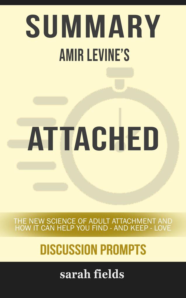 Summary of Attached: The New Science of Adult Attachment and How It Can Help YouFind - and Keep - Love by Amir Levine (Discussion Prompts)