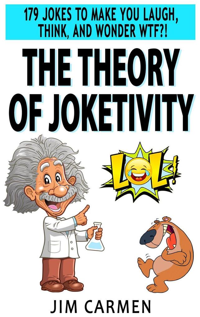 The Theory of Joketivity: 179 Jokes to Make You Laugh Think and Wonder WTF?!