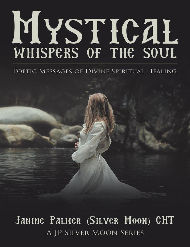 Mystical Whispers of the Soul: Poetic Messages of Divine Spiritual Healing: A JP Silver Moon Series