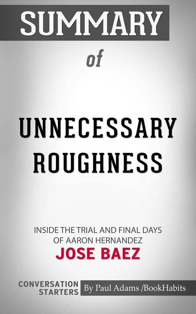 Summary of Unnecessary Roughness: Inside the Trial and Final Days of Aaron Hernandez by Jose Baez | Conversation Starters