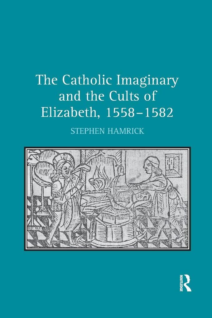 The Catholic Imaginary and the Cults of Elizabeth 1558-1582