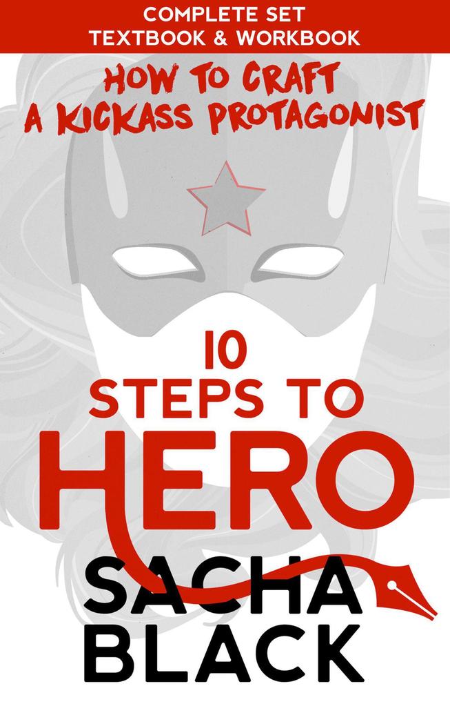 10 Steps To Hero : How To Craft A Kickass Protagonist The Complete Textbook & Workbook (Better Writer Series)