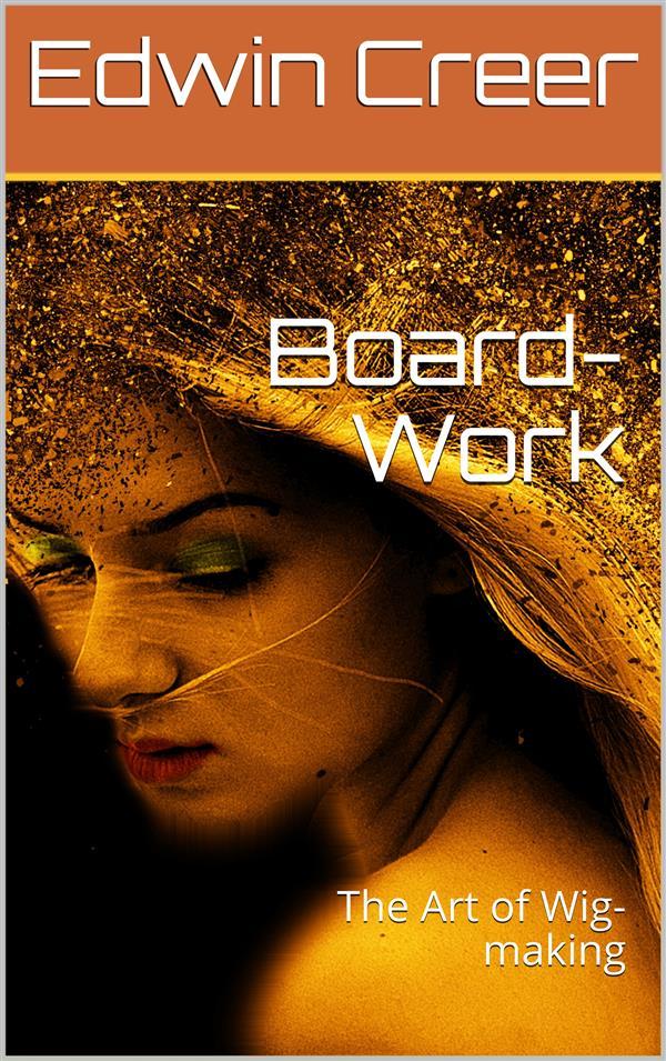 Board-Work; / or the Art of Wig-making Etc. ed For the Use of / Hairdressers and Especially of Young Men in the Trade. to / Which Is Added Remarks Upon Razors Razor-sharpening Razor / Strops & Miscellaneous Recipes Specially Selected.