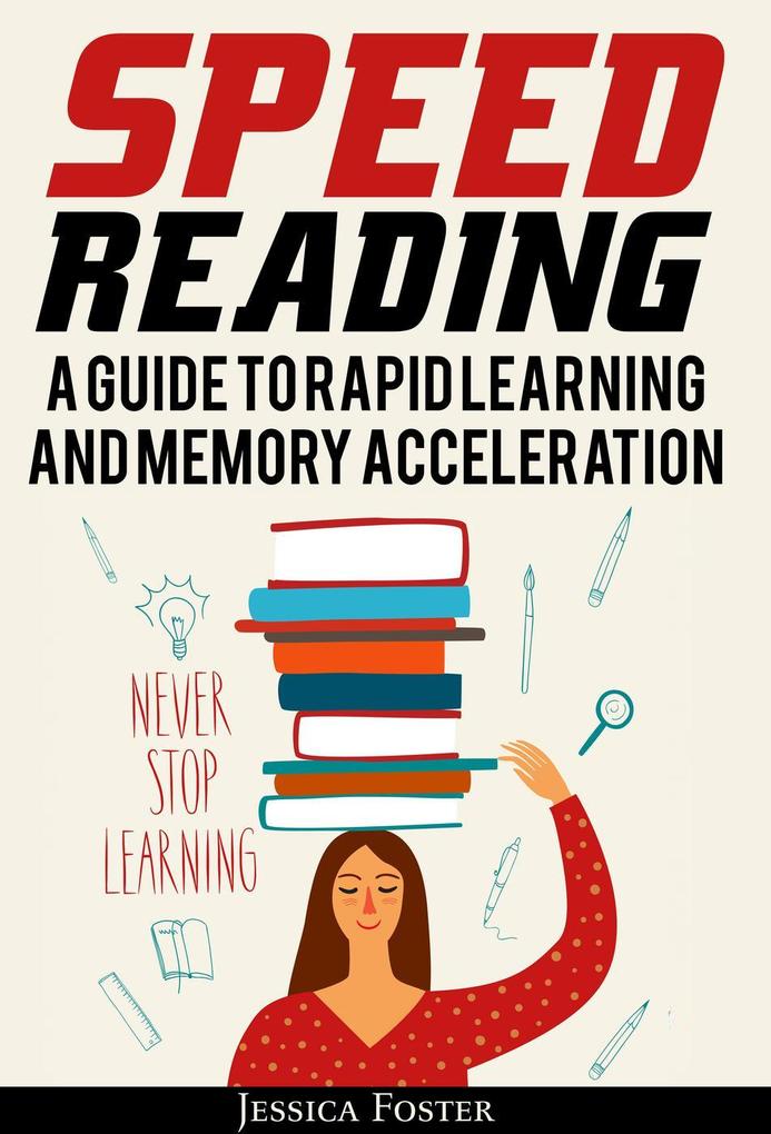 Speed Reading: A Guide To Rapid Learning And Memory Acceleration; How To Read Triple Faster And Remember Everything In Less Hours