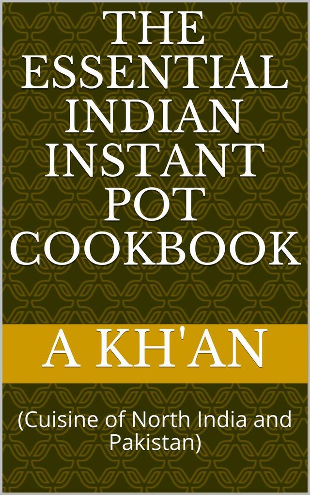 The Essential Indian Instant Pot Cookbook (Cuisine of North India and Pakistan)