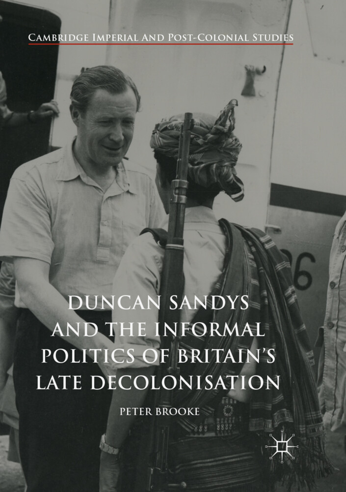 Duncan Sandys and the Informal Politics of Britains Late Decolonisation
