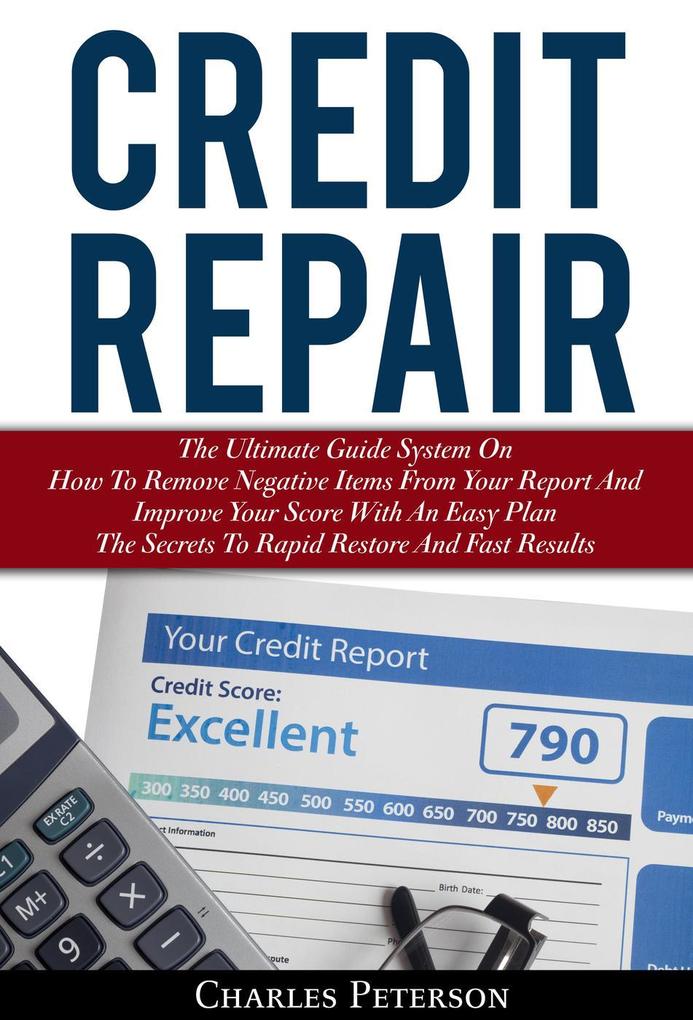 Credit Repair: The Ultimate Guide System On How To Remove Negative Items From Your Report And Improve Your Score With An Easy Plan; The Secrets To Rapid Restore And Fast Results