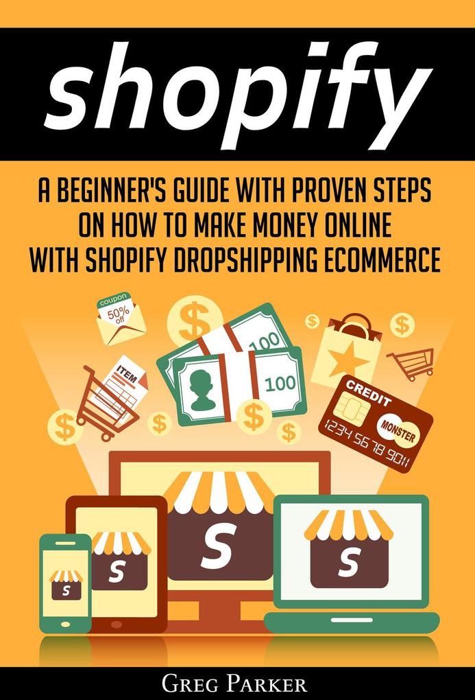Shopify: A Beginner‘s Guide With Proven Steps On How To Make Money Online With Shopify Dropshipping Ecommerce