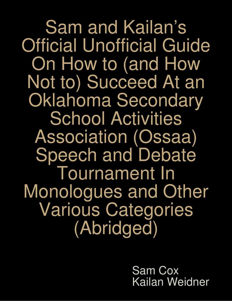  and Kailan‘s Official Unofficial Guide On How to (and How Not to) Succeed At an Oklahoma Secondary School Activities Association (Ossaa) Speech and Debate Tournament In Monologues and Other Various Categories (Abridged)