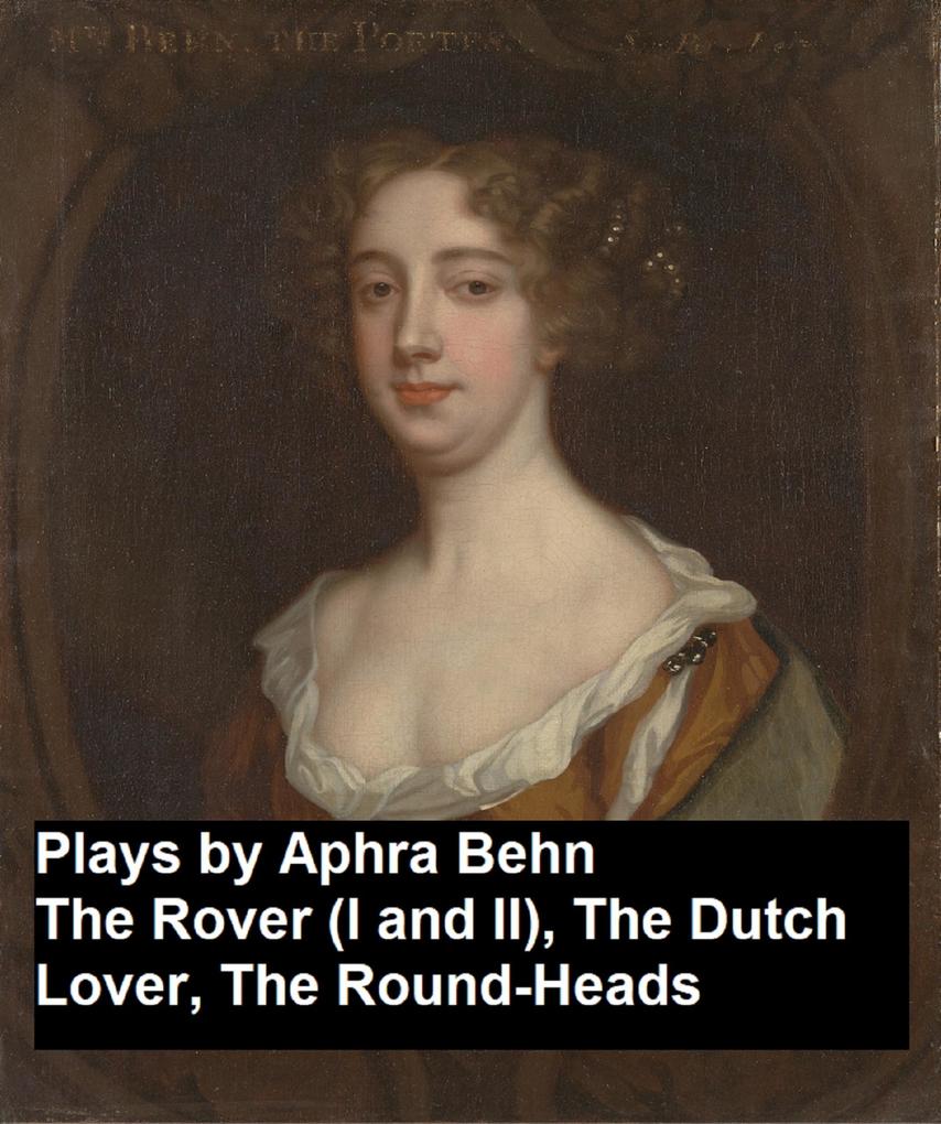 Plays by Aphra Behn - The Rover (I and II) the Dutch Lover the Round-Heads