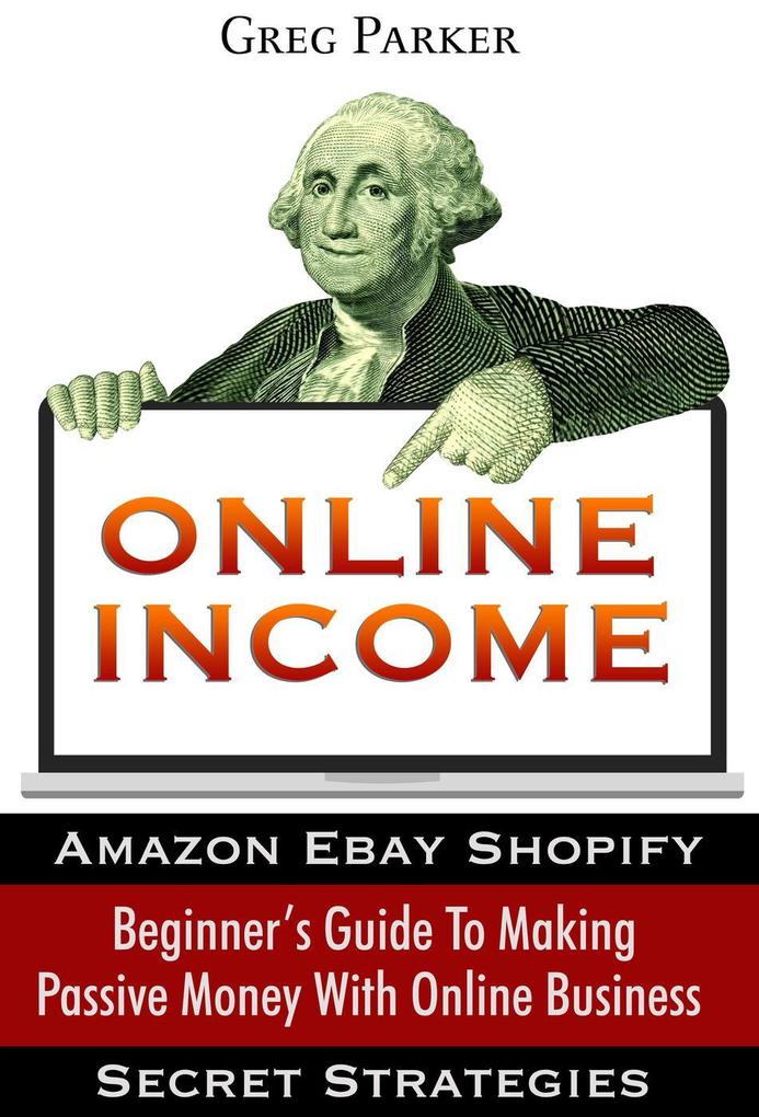 Online Income: Beginner‘s Guide To Making passive Money with online business (Amazon Ebay Web  Shopify Secret Strategies)
