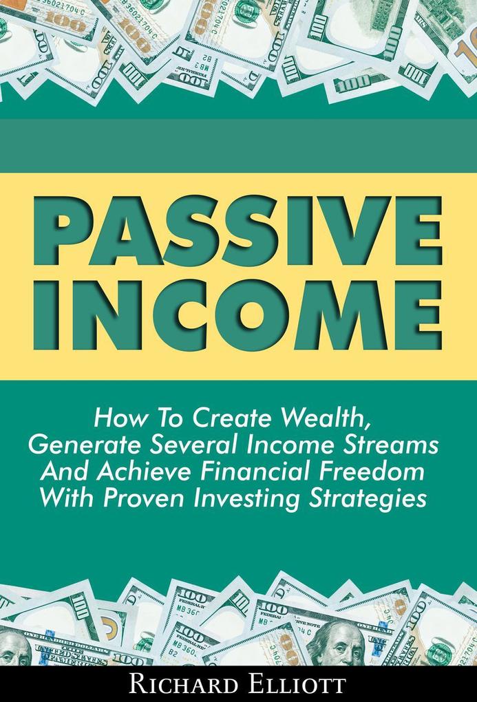 Passive Income: How To Create Wealth Generate Several Income Streams And Achieve Financial Freedom With Proven Investing Strategies